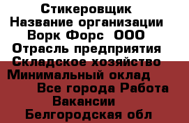 Стикеровщик › Название организации ­ Ворк Форс, ООО › Отрасль предприятия ­ Складское хозяйство › Минимальный оклад ­ 27 000 - Все города Работа » Вакансии   . Белгородская обл.